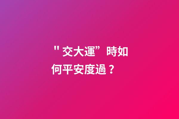 ＂交大運”時如何平安度過？
